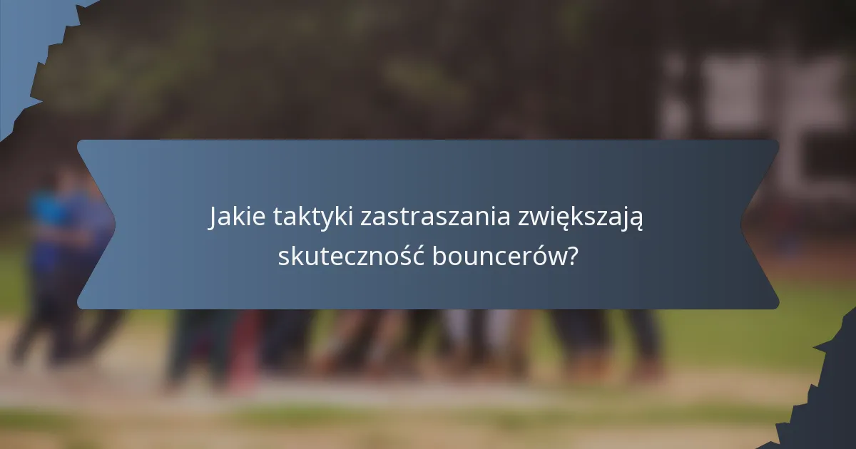 Jakie taktyki zastraszania zwiększają skuteczność bouncerów?