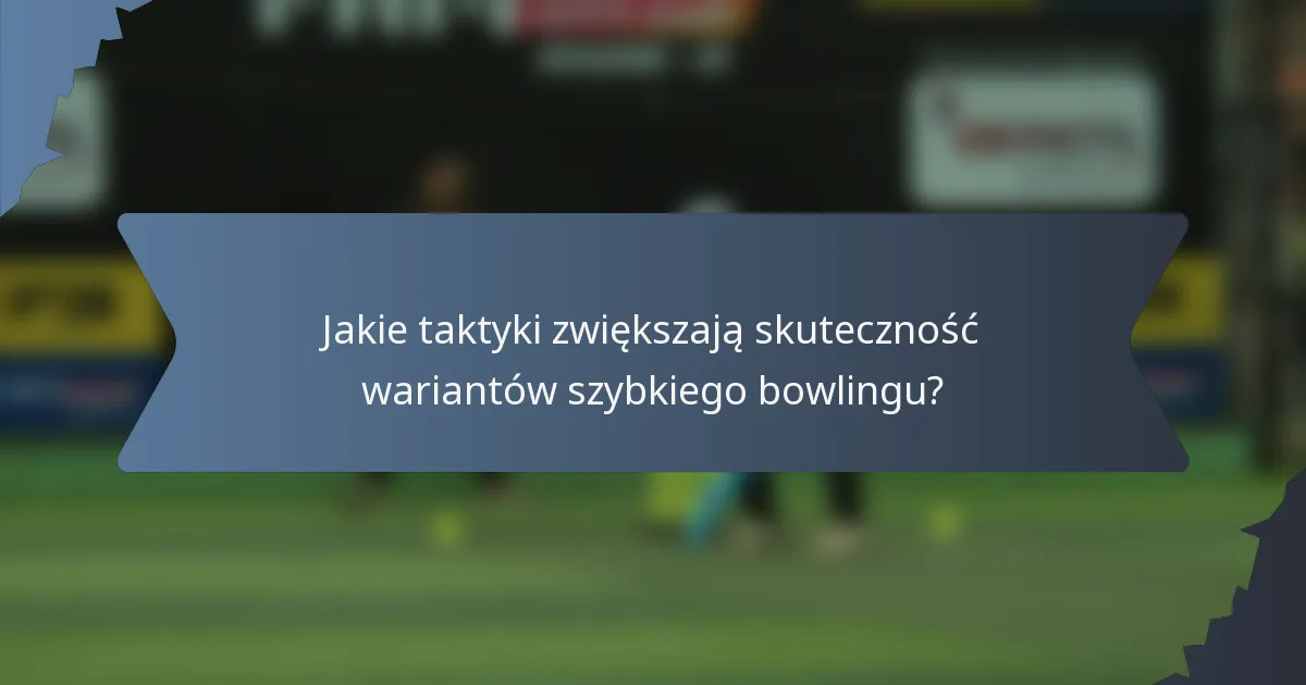 Jakie taktyki zwiększają skuteczność wariantów szybkiego bowlingu?