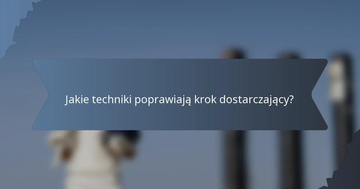 Jakie techniki poprawiają krok dostarczający?