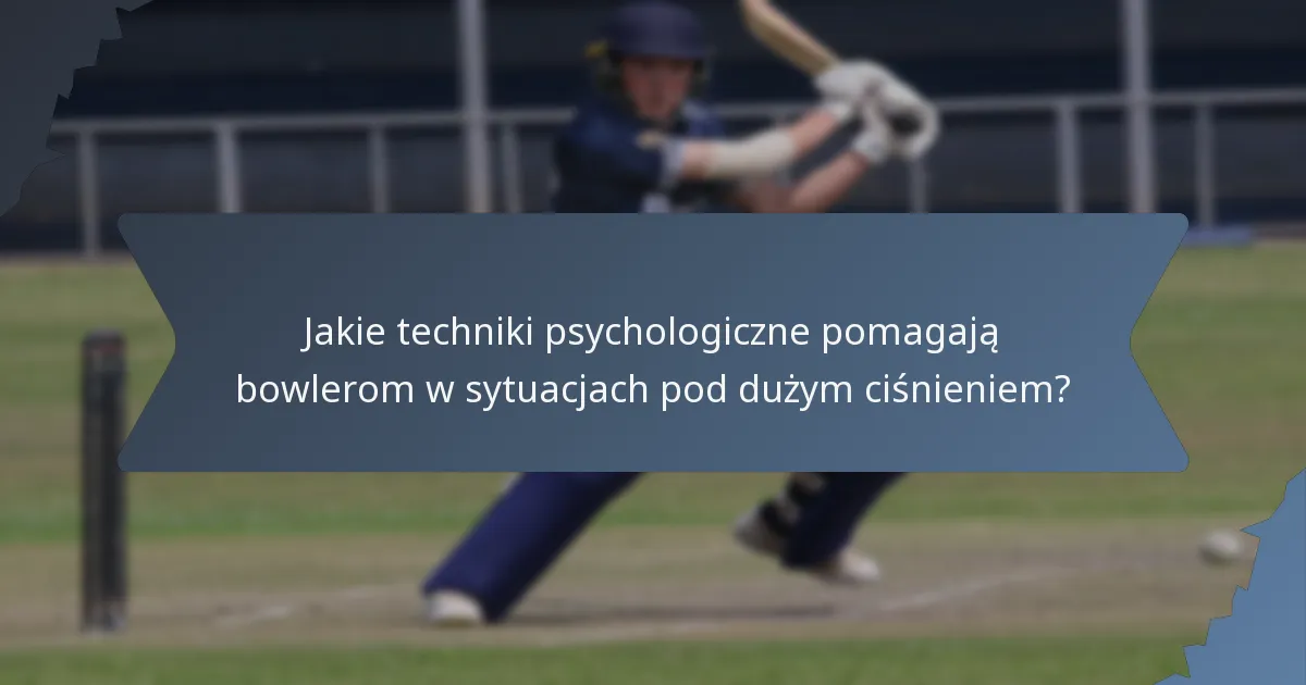 Jakie techniki psychologiczne pomagają bowlerom w sytuacjach pod dużym ciśnieniem?