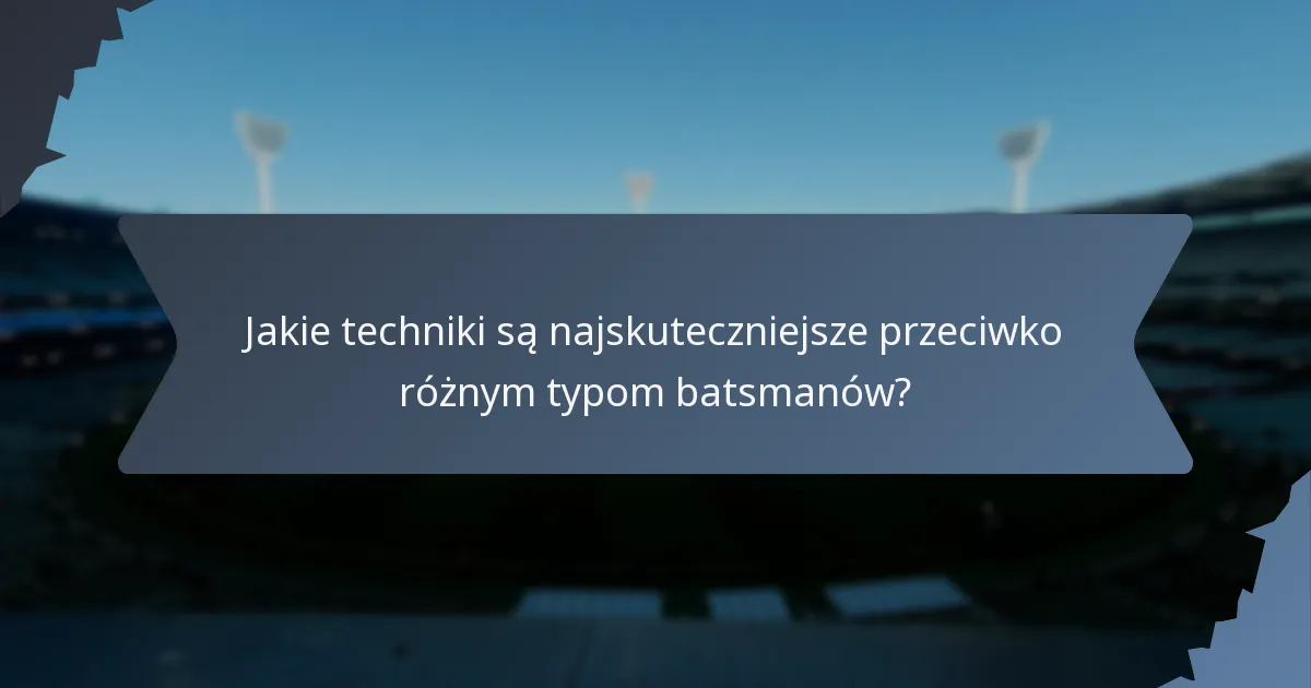 Jakie techniki są najskuteczniejsze przeciwko różnym typom batsmanów?