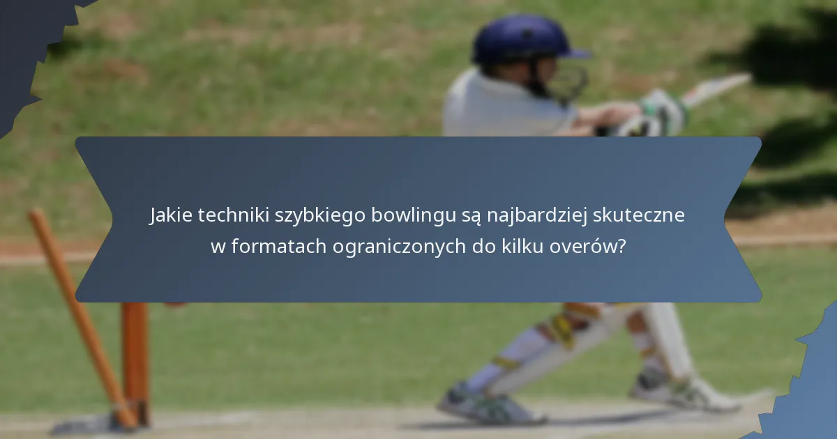 Jakie techniki szybkiego bowlingu są najbardziej skuteczne w formatach ograniczonych do kilku overów?