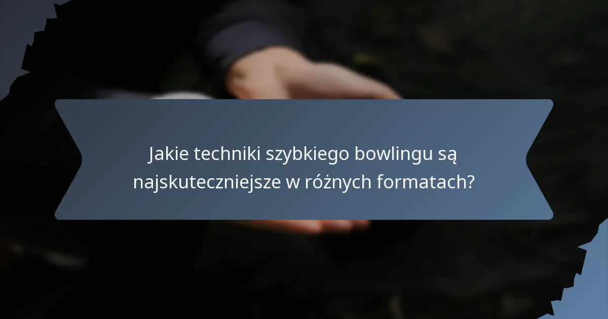 Jakie techniki szybkiego bowlingu są najskuteczniejsze w różnych formatach?
