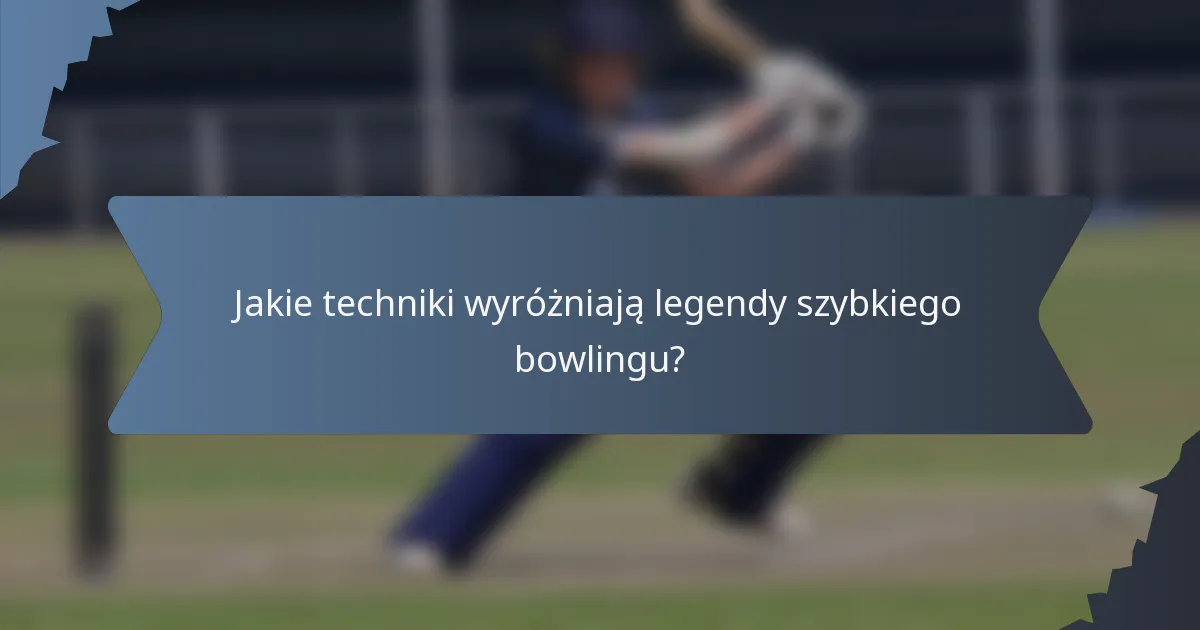 Jakie techniki wyróżniają legendy szybkiego bowlingu?