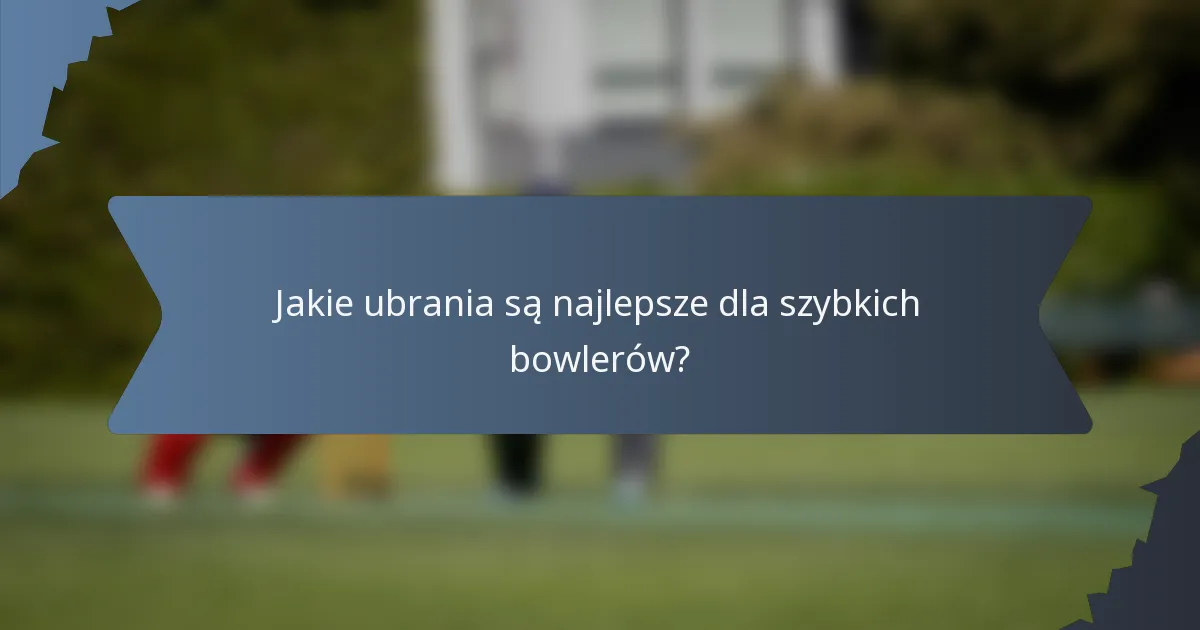 Jakie ubrania są najlepsze dla szybkich bowlerów?