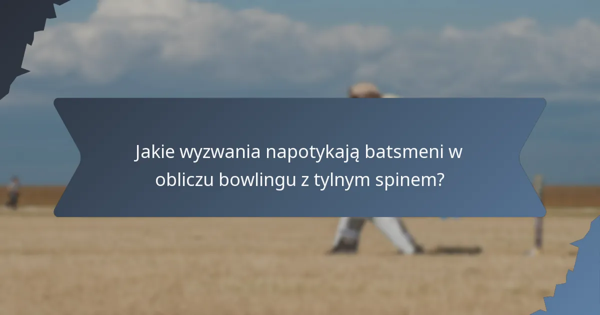 Jakie wyzwania napotykają batsmeni w obliczu bowlingu z tylnym spinem?
