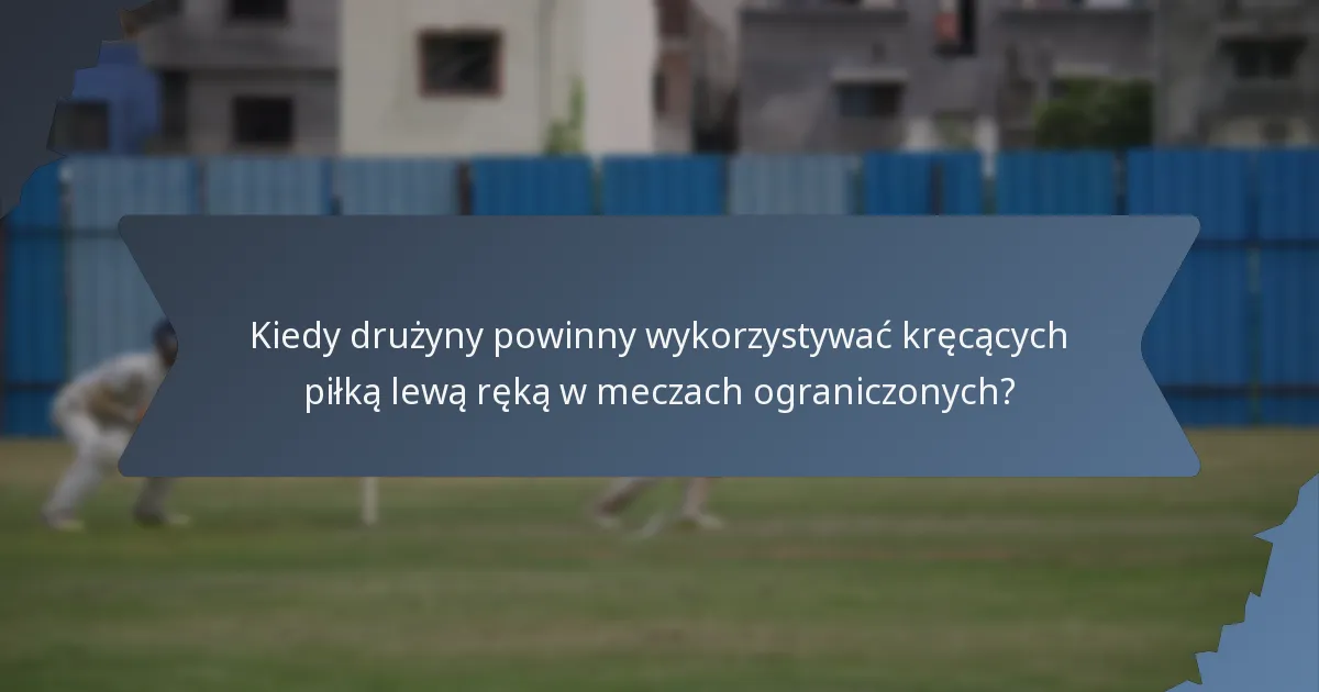 Kiedy drużyny powinny wykorzystywać kręcących piłką lewą ręką w meczach ograniczonych?