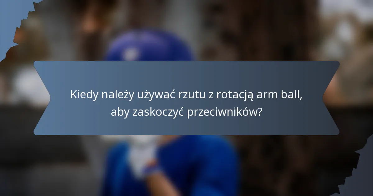 Kiedy należy używać rzutu z rotacją arm ball, aby zaskoczyć przeciwników?