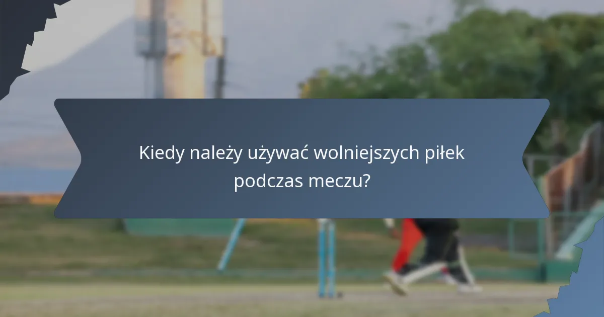 Kiedy należy używać wolniejszych piłek podczas meczu?