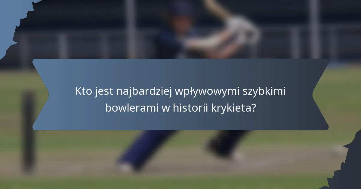 Kto jest najbardziej wpływowymi szybkimi bowlerami w historii krykieta?