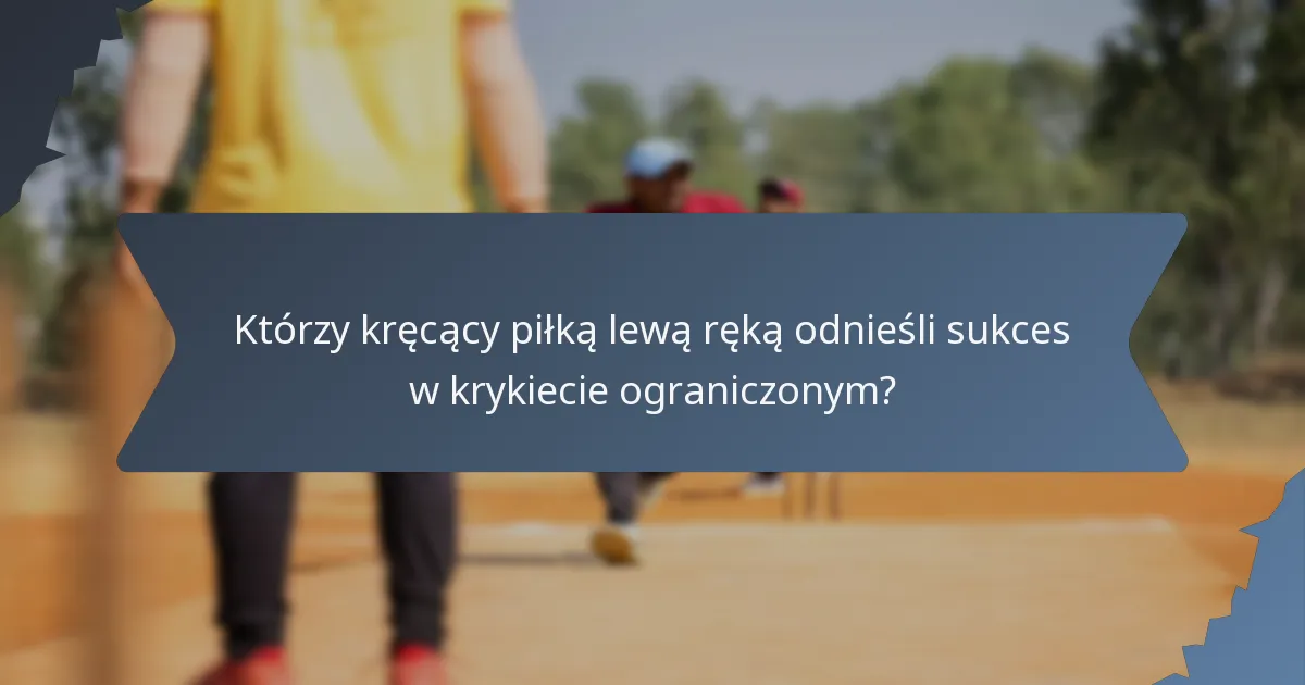 Którzy kręcący piłką lewą ręką odnieśli sukces w krykiecie ograniczonym?