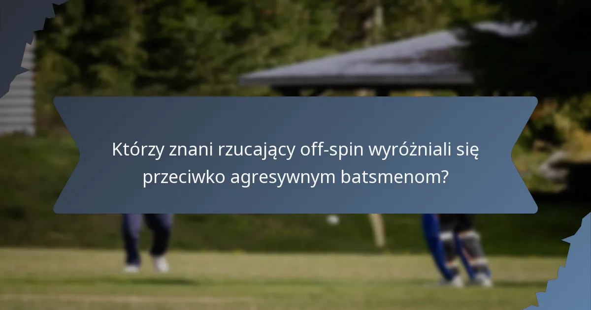 Którzy znani rzucający off-spin wyróżniali się przeciwko agresywnym batsmenom?